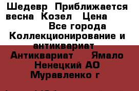 Шедевр “Приближается весна“ Козел › Цена ­ 150 000 - Все города Коллекционирование и антиквариат » Антиквариат   . Ямало-Ненецкий АО,Муравленко г.